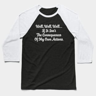 Well, Well, Well... If It Isn't The Consequences Of My Own Actions Funny Baseball T-Shirt